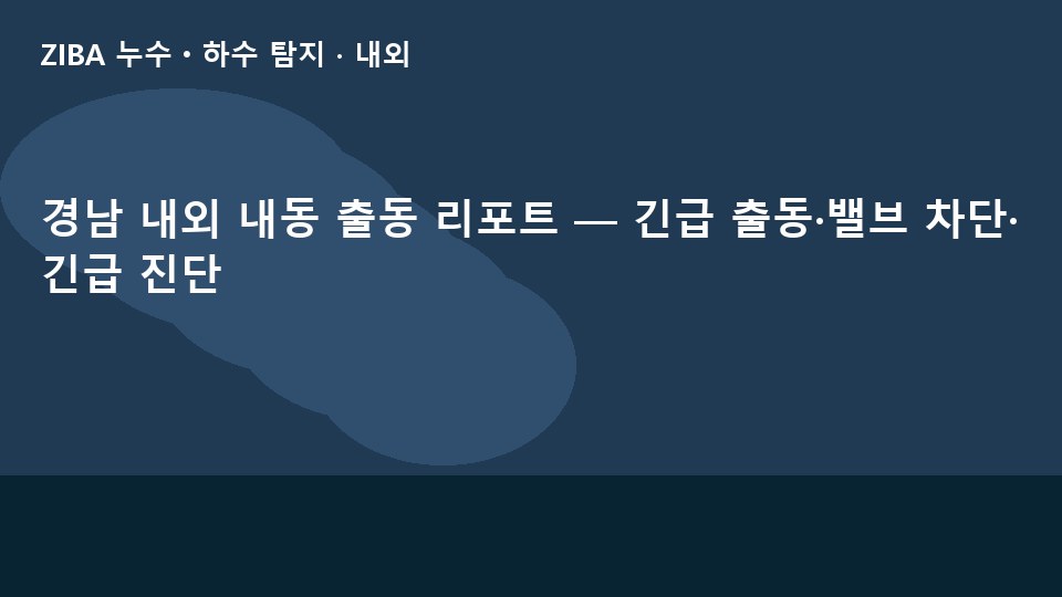 경남 내외 내동 출동 리포트 — 긴급 출동·밸브 차단·긴급 진단