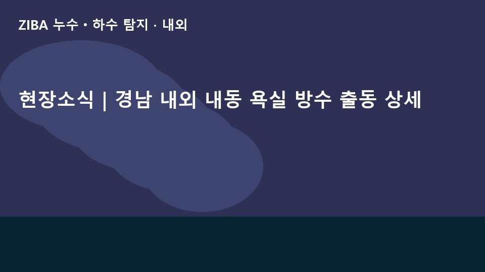 현장소식 | 경남 내외 내동 욕실 방수 출동 상세