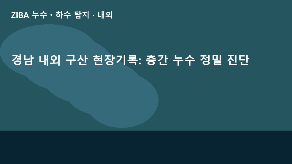 경남 내외 구산 현장기록: 층간 누수 정밀 진단