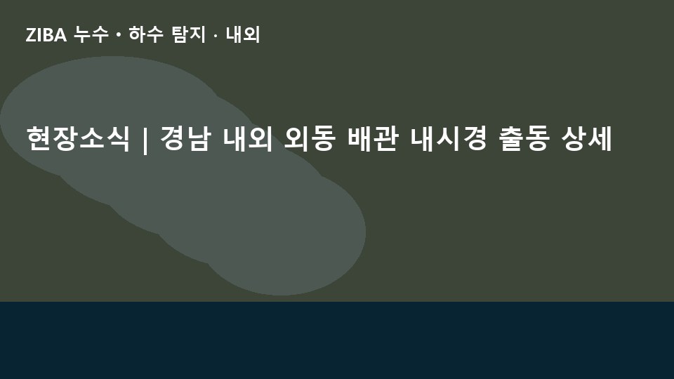 현장소식 | 경남 내외 외동 배관 내시경 출동 상세